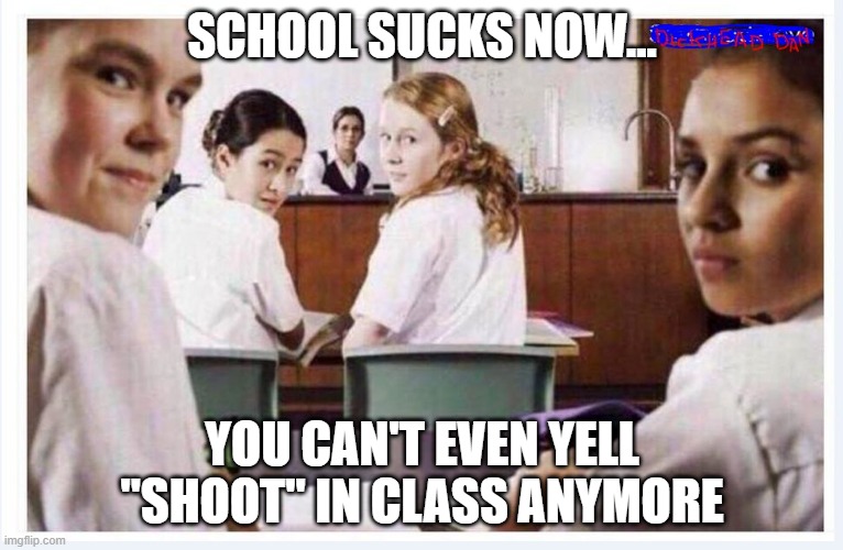 Don't Say It | SCHOOL SUCKS NOW... YOU CAN'T EVEN YELL "SHOOT" IN CLASS ANYMORE | image tagged in classroom | made w/ Imgflip meme maker