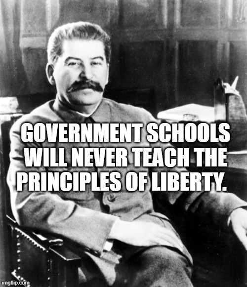 Most interesting man in the soviet union | GOVERNMENT SCHOOLS WILL NEVER TEACH THE PRINCIPLES OF LIBERTY. | image tagged in most interesting man in the soviet union | made w/ Imgflip meme maker