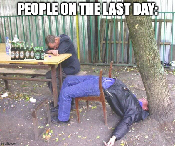 Drunk russian | PEOPLE ON THE LAST DAY: | image tagged in drunk russian | made w/ Imgflip meme maker