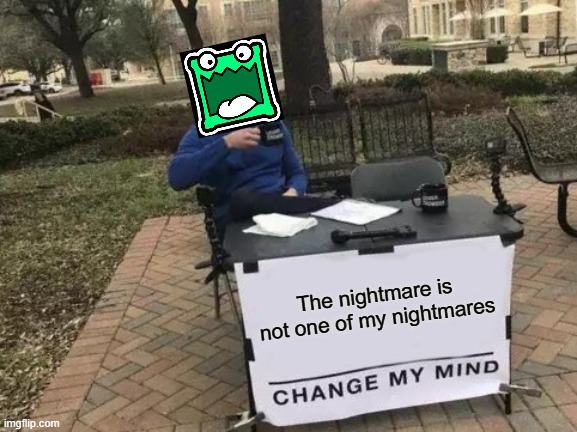 Change My Mind | The nightmare is not one of my nightmares | image tagged in memes,change my mind | made w/ Imgflip meme maker