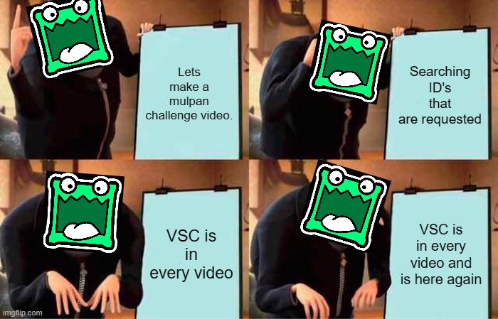 Gru's Plan | Lets make a mulpan challenge video. Searching ID's that are requested; VSC is in every video; VSC is in every video and is here again | image tagged in memes,gru's plan | made w/ Imgflip meme maker