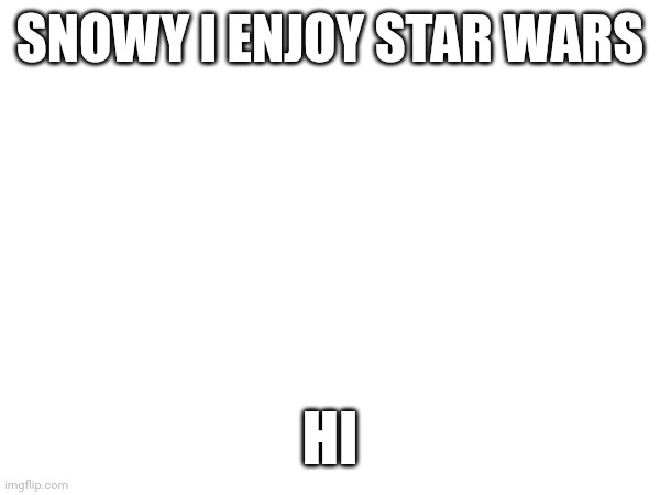 SNOWY I ENJOY STAR WARS; HI | made w/ Imgflip meme maker