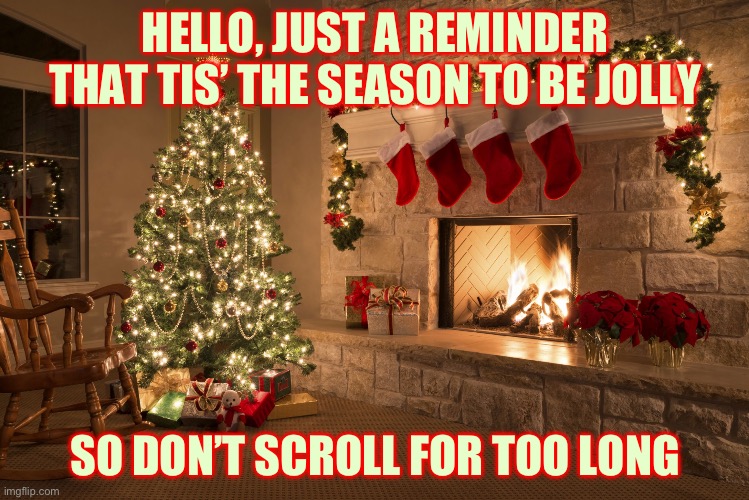 Have a nice day | HELLO, JUST A REMINDER THAT TIS’ THE SEASON TO BE JOLLY; SO DON’T SCROLL FOR TOO LONG | image tagged in holidays | made w/ Imgflip meme maker