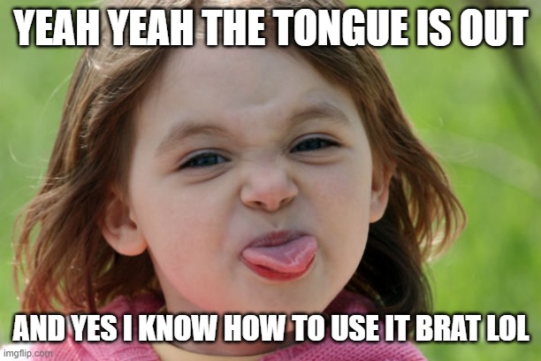 bratty kid tongue out razz raspberry | YEAH YEAH THE TONGUE IS OUT; AND YES I KNOW HOW TO USE IT BRAT LOL | image tagged in bratty kid tongue out razz raspberry | made w/ Imgflip meme maker