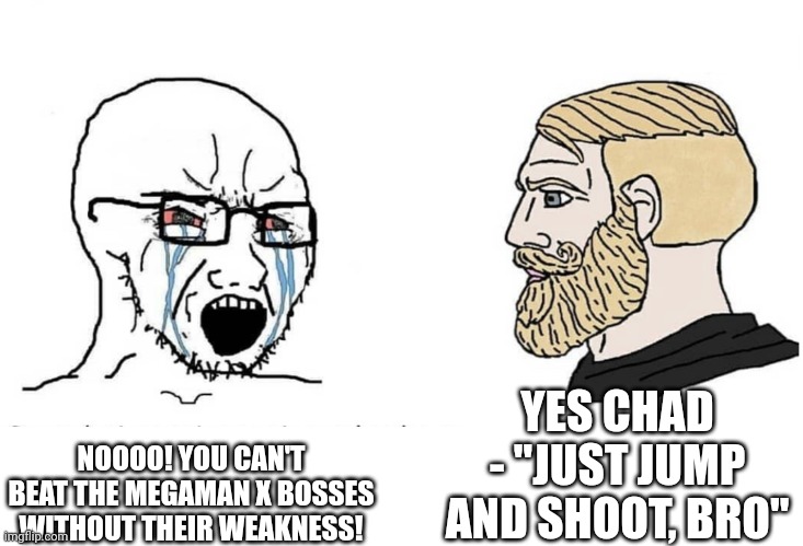 Soyboy Vs Yes Chad | NOOOO! YOU CAN'T BEAT THE MEGAMAN X BOSSES WITHOUT THEIR WEAKNESS! YES CHAD - "JUST JUMP AND SHOOT, BRO" | image tagged in soyboy vs yes chad | made w/ Imgflip meme maker
