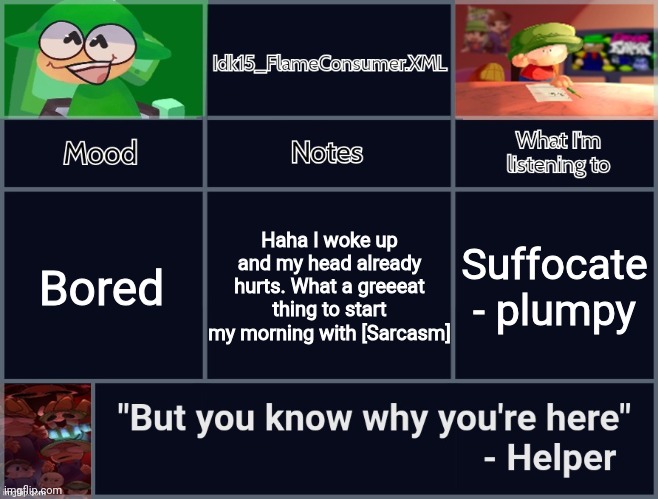 Just took some ibuprofen and drank some water | Bored; Haha I woke up and my head already hurts. What a greeeat thing to start my morning with [Sarcasm]; Suffocate - plumpy | image tagged in idk's revived d b announcement template | made w/ Imgflip meme maker