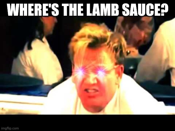 Where's The Lamb Sauce? | WHERE'S THE LAMB SAUCE? | image tagged in where's the lamb sauce | made w/ Imgflip meme maker