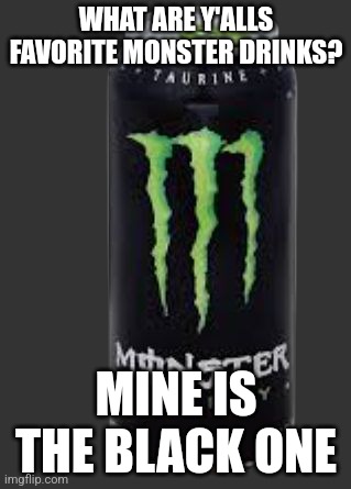 Monster energy drink | WHAT ARE Y'ALLS FAVORITE MONSTER DRINKS? MINE IS THE BLACK ONE | image tagged in monster energy drink | made w/ Imgflip meme maker