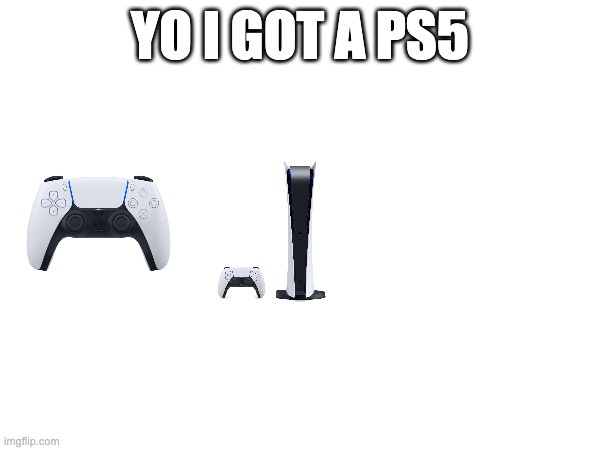 YO I GOT A PS5 | made w/ Imgflip meme maker