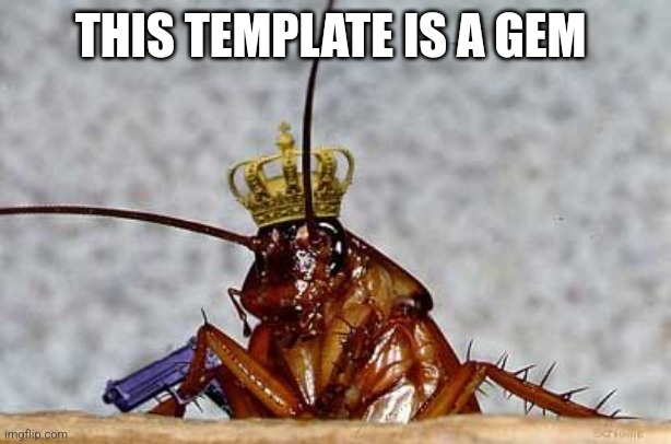Cockroach King | THIS TEMPLATE IS A GEM | image tagged in cockroach king | made w/ Imgflip meme maker