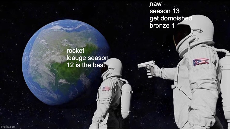 Always Has Been | naw season 13 get domoished bronze 1; rocket leauge season 12 is the best | image tagged in memes,always has been | made w/ Imgflip meme maker