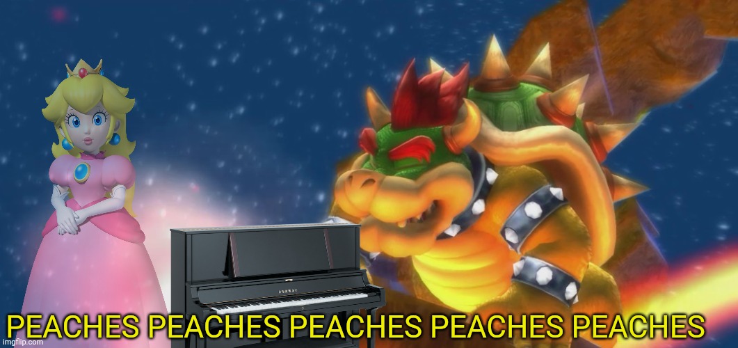 PEACHES PEACHES PEACHES PEACHES PEACHES | image tagged in bowser,mario movie | made w/ Imgflip meme maker