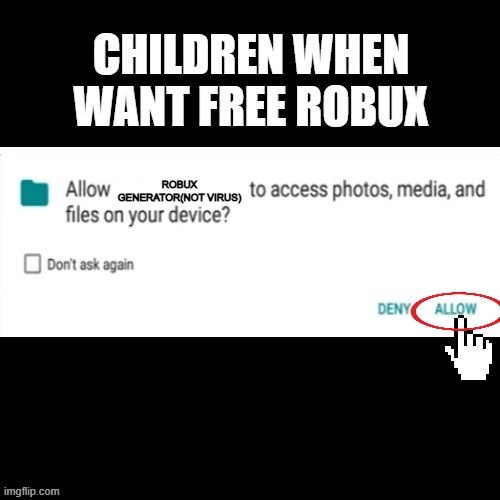 YAY I'VE GOT FREE 9999999999999999999999999999999999999999999999999999999999999999 ROBUX YAYYYYYYYYY oh no VIRUS AAAAAAAAAAAAAAA | CHILDREN WHEN WANT FREE ROBUX; ROBUX GENERATOR(NOT VIRUS) | image tagged in allow to acces photos media and files on your device,virus,phone,roblox,free robux,free | made w/ Imgflip meme maker