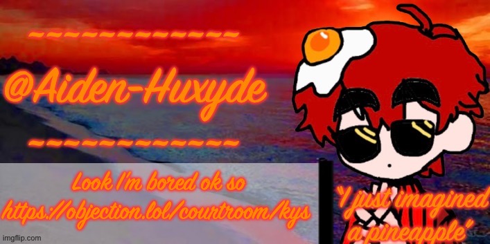 @Aiden-Huxyde (1) | Look I’m bored ok so https://objection.lol/courtroom/kys | image tagged in aiden-huxyde 1 | made w/ Imgflip meme maker