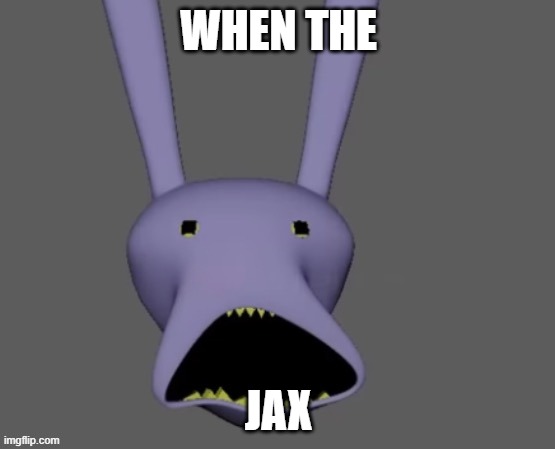 Amazingly digital | WHEN THE; JAX | image tagged in amazingly digital | made w/ Imgflip meme maker