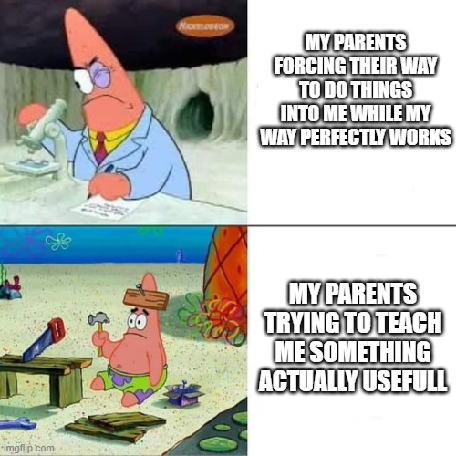 Have you ever been in this situation? | MY PARENTS FORCING THEIR WAY TO DO THINGS INTO ME WHILE MY WAY PERFECTLY WORKS; MY PARENTS TRYING TO TEACH ME SOMETHING ACTUALLY USEFULL | image tagged in patrick dumb and smart,parents,bad parenting,relatable,relatable memes,life sucks | made w/ Imgflip meme maker