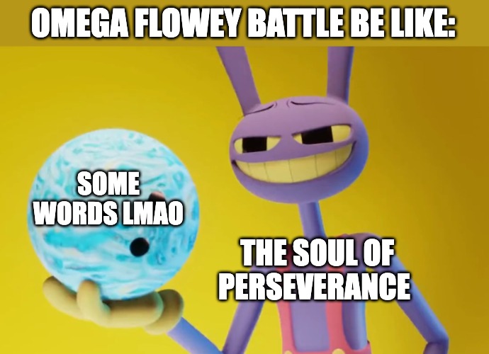 The Amazing Digital Circus Jax holding a bowling ball | OMEGA FLOWEY BATTLE BE LIKE:; SOME WORDS LMAO; THE SOUL OF PERSEVERANCE | image tagged in the amazing digital circus jax holding a bowling ball,jax,tadc,the amazing digital circus | made w/ Imgflip meme maker