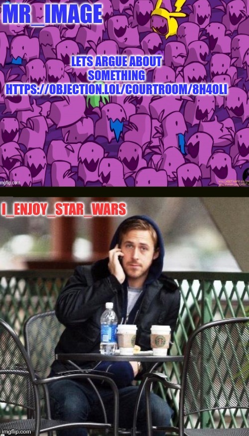 I_enjoy_star_wars and mr_image | LETS ARGUE ABOUT SOMETHING
HTTPS://OBJECTION.LOL/COURTROOM/8H4OLI | image tagged in i_enjoy_star_wars and mr_image | made w/ Imgflip meme maker