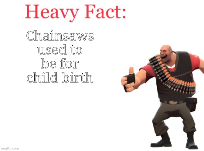 Heavy fact | Chainsaws used to be for child birth | image tagged in heavy fact | made w/ Imgflip meme maker