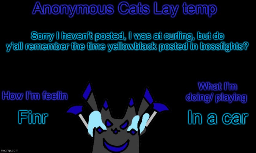 Anonymous cats temp template | Sorry I haven’t posted, I was at curling, but do y’all remember the time yellowblack posted in bossfights? In a car; Finr | image tagged in anonymous cats temp template | made w/ Imgflip meme maker
