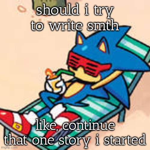 prob gonna be a bad attempt at horror but whatever | should i try to write smth; like, continue that one story i started | image tagged in sonic chilling | made w/ Imgflip meme maker