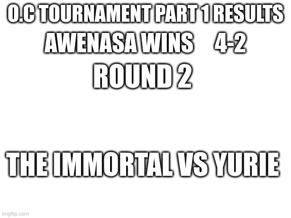 Vote in the comments | AWENASA WINS     4-2; O.C TOURNAMENT PART 1 RESULTS; ROUND 2; THE IMMORTAL VS YURIE | image tagged in oc tournament,part 2 | made w/ Imgflip meme maker