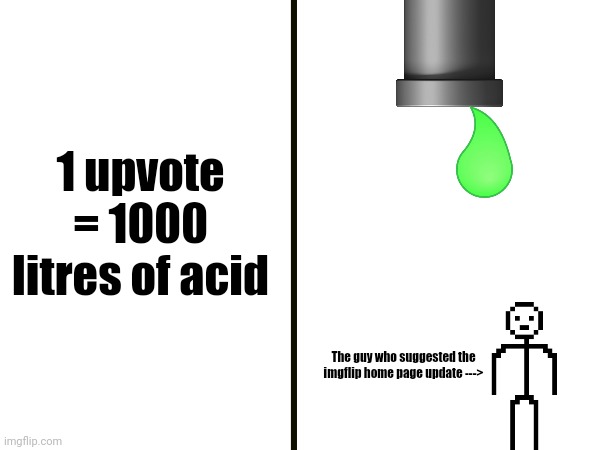This was all made on mobile | 1 upvote = 1000 litres of acid; The guy who suggested the imgflip home page update ---> | image tagged in memes,funny | made w/ Imgflip meme maker