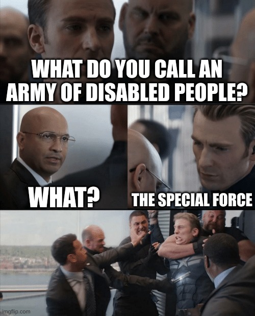 "special" | WHAT DO YOU CALL AN ARMY OF DISABLED PEOPLE? WHAT? THE SPECIAL FORCE | image tagged in captain america elevator fight | made w/ Imgflip meme maker