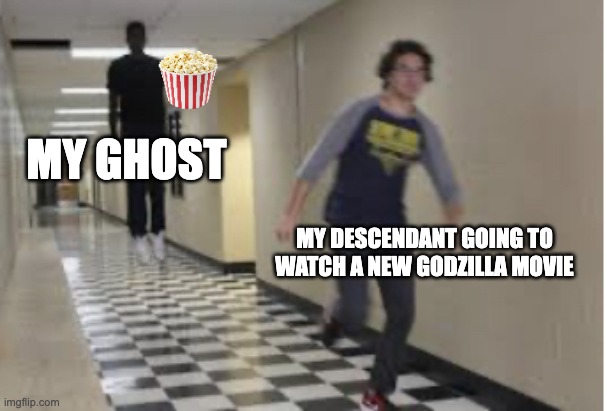 Running Down Hallway | MY GHOST; MY DESCENDANT GOING TO WATCH A NEW GODZILLA MOVIE | image tagged in running down hallway | made w/ Imgflip meme maker