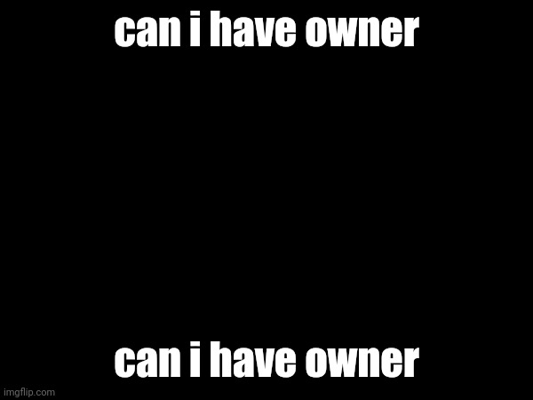 can i have owner; can i have owner | made w/ Imgflip meme maker