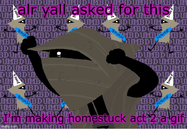 insanity | alr yall asked for this; I'm making homestuck act 2 a gif | image tagged in me fr | made w/ Imgflip meme maker