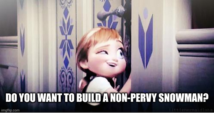 Do You Wanna Build A Snowman | DO YOU WANT TO BUILD A NON-PERVY SNOWMAN? | image tagged in do you wanna build a snowman | made w/ Imgflip meme maker