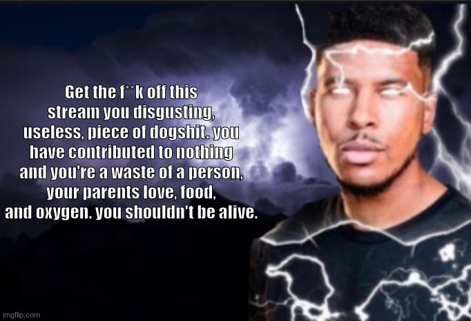 K wodr blank | Get the f**k off this stream you disgusting,
useless, piece of dogshit. you have contributed to nothing and you're a waste of a person, your parents love, food, and oxygen. you shouldn't be alive. | image tagged in k wodr blank | made w/ Imgflip meme maker