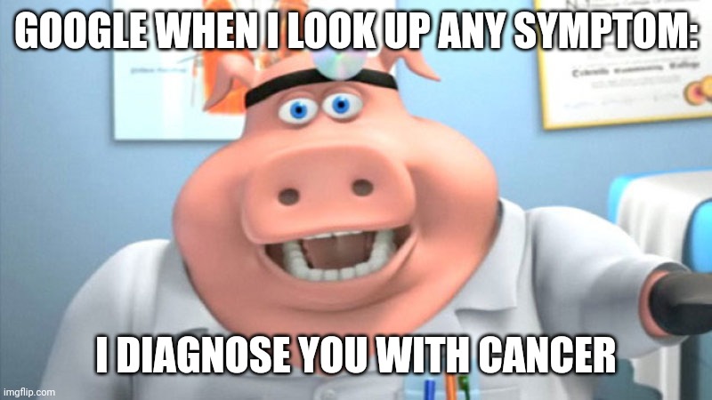 Someone attempted Self-Deletion because of this, You know | GOOGLE WHEN I LOOK UP ANY SYMPTOM:; I DIAGNOSE YOU WITH CANCER | image tagged in i diagnose you with dead | made w/ Imgflip meme maker