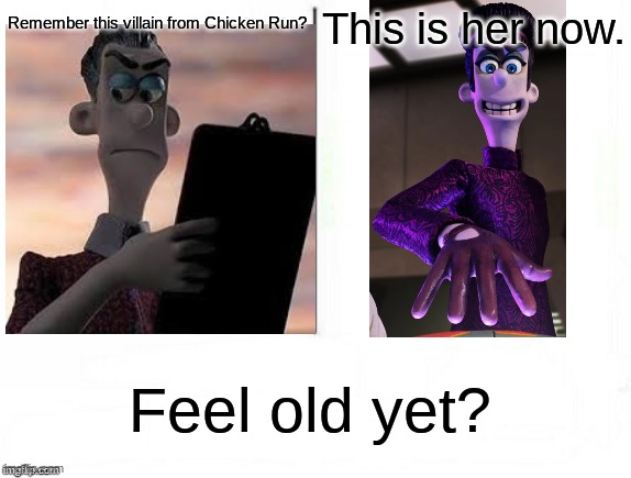 Feel old yet | Remember this villain from Chicken Run? This is her now. Feel old yet? | image tagged in feel old yet | made w/ Imgflip meme maker