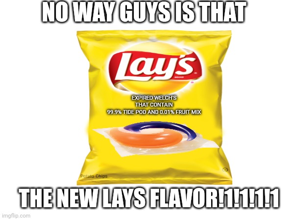 new lays flavour | NO WAY GUYS IS THAT; EXPIRED WELCH'S THAT CONTAIN 99.9% TIDE POD AND 0.01% FRUIT MIX; THE NEW LAYS FLAVOR!1!1!1!1 | image tagged in memes,lays chips | made w/ Imgflip meme maker