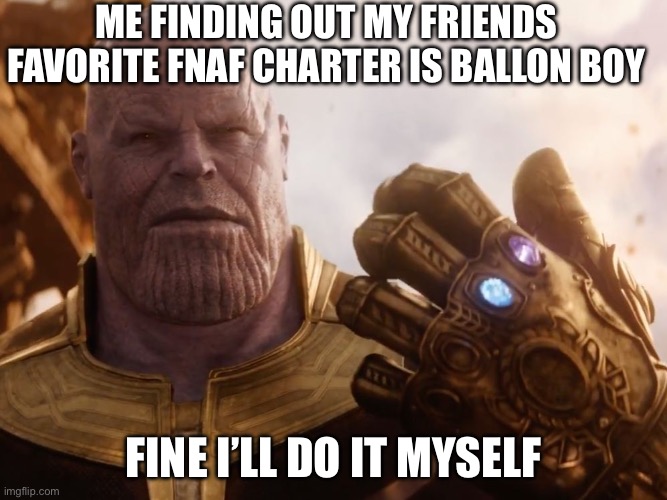 Thanos Smile | ME FINDING OUT MY FRIENDS FAVORITE FNAF CHARTER IS BALLON BOY; FINE I’LL DO IT MYSELF | image tagged in thanos smile | made w/ Imgflip meme maker