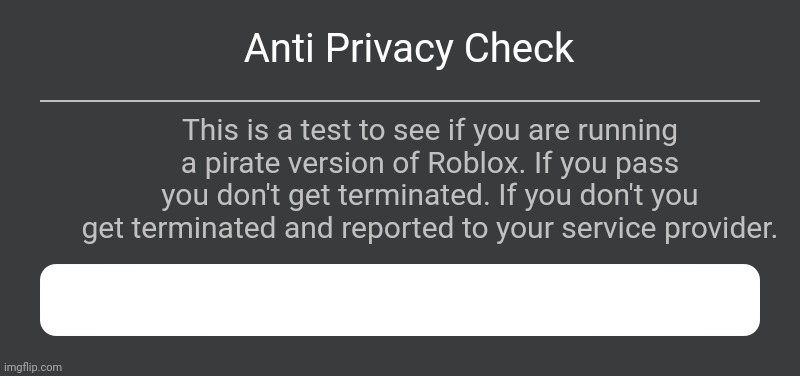 Uhhh whoops.. | Anti Privacy Check; This is a test to see if you are running a pirate version of Roblox. If you pass you don't get terminated. If you don't you get terminated and reported to your service provider. | image tagged in roblox error message | made w/ Imgflip meme maker