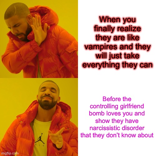 Narcissistic relations feel like… | When you finally realize they are like vampires and they will just take everything they can; Before the controlling girlfriend bomb loves you and show they have narcissistic disorder that they don’t know about | image tagged in memes,drake hotline bling | made w/ Imgflip meme maker