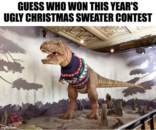 T-Rex Christmas Sweater | GUESS WHO WON THIS YEAR'S UGLY CHRISTMAS SWEATER CONTEST | image tagged in christmas,t-rex,sweater | made w/ Imgflip meme maker