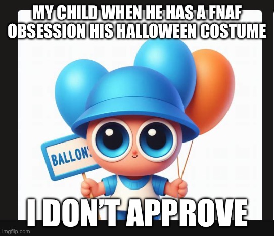 My child ballon boy | MY CHILD WHEN HE HAS A FNAF OBSESSION HIS HALLOWEEN COSTUME; I DON’T APPROVE | image tagged in little ballon boy | made w/ Imgflip meme maker