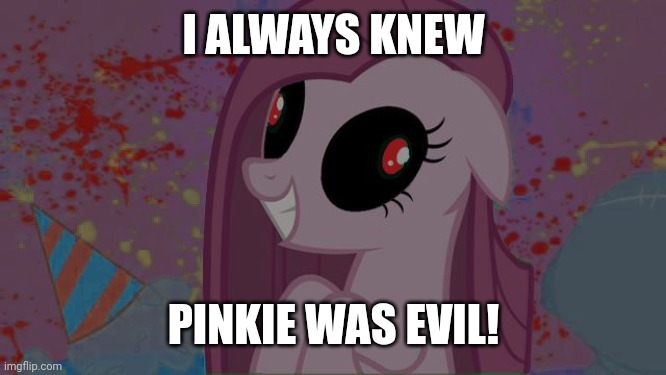 NIghtmare Pinkie Pie | I ALWAYS KNEW PINKIE WAS EVIL! | image tagged in nightmare pinkie pie | made w/ Imgflip meme maker