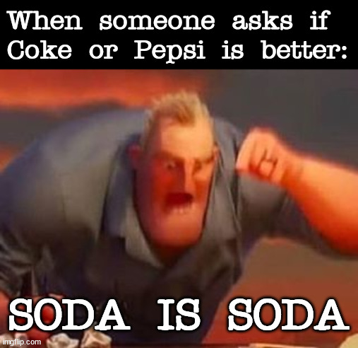 Dr pepper is superior in every way | When someone asks if Coke or Pepsi is better:; SODA IS SODA | image tagged in mr incredible mad,memes | made w/ Imgflip meme maker