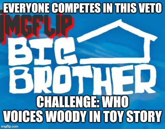 Power of Veto challenge | EVERYONE COMPETES IN THIS VETO; CHALLENGE: WHO VOICES WOODY IN TOY STORY | image tagged in imgflip big brother 3 | made w/ Imgflip meme maker