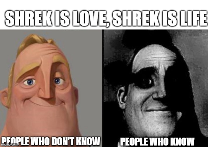 Not knowing vs. knowing that Shrek is love | SHREK IS LOVE, SHREK IS LIFE; PEOPLE WHO DON'T KNOW; PEOPLE WHO KNOW | image tagged in mr incredible uncanny | made w/ Imgflip meme maker