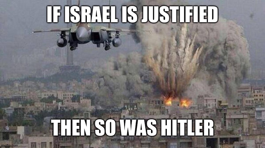 Genocide is Genocide. | IF ISRAEL IS JUSTIFIED; THEN SO WAS HITLER | image tagged in f35 f-35 35 joint strike fighter gaza israel pillar 2014 if bomb | made w/ Imgflip meme maker