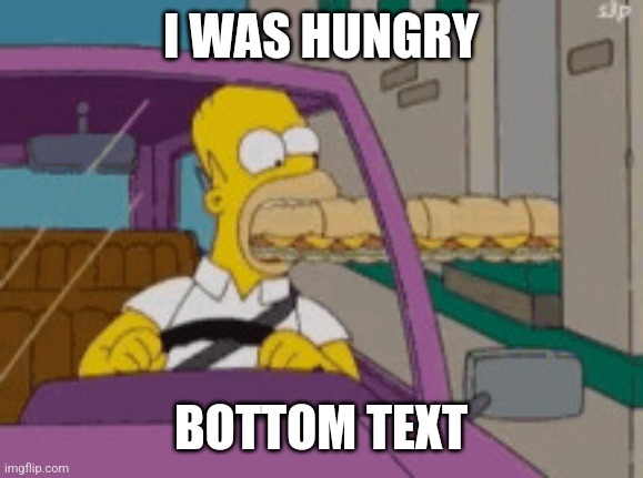 Hommer eating | I WAS HUNGRY; BOTTOM TEXT | image tagged in hommer eating | made w/ Imgflip meme maker