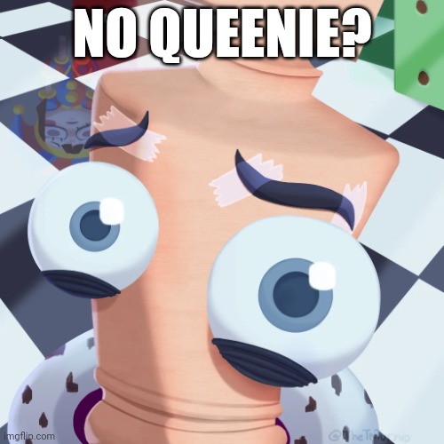 No Kinger? | NO QUEENIE? | image tagged in no kinger | made w/ Imgflip meme maker