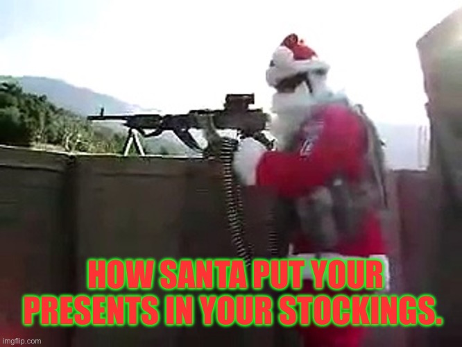 Santa. | HOW SANTA PUT YOUR PRESENTS IN YOUR STOCKINGS. | image tagged in santa with a gun,merry christmas,christmas | made w/ Imgflip meme maker
