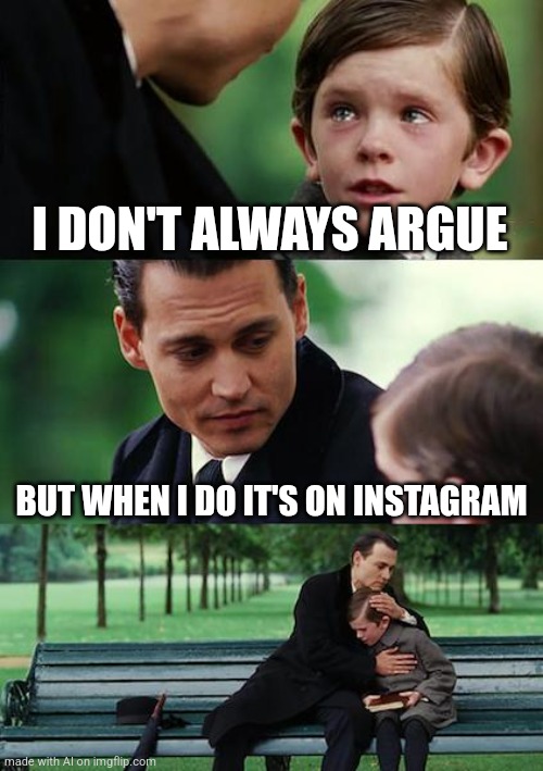 Why am I even doing this? | I DON'T ALWAYS ARGUE; BUT WHEN I DO IT'S ON INSTAGRAM | image tagged in memes,finding neverland | made w/ Imgflip meme maker